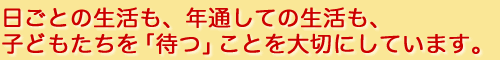 日ごとの生活も、年通しての生活も、子どもたちを「待つ」ことを大切にしています。